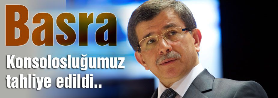 Basra Konsolosluğumuz tahliye edildi..