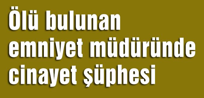 Bayburt'ta ölen Emniyet Müdüründe ki sır perdesi