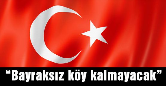 “Bayraksız köy kalmayacak”