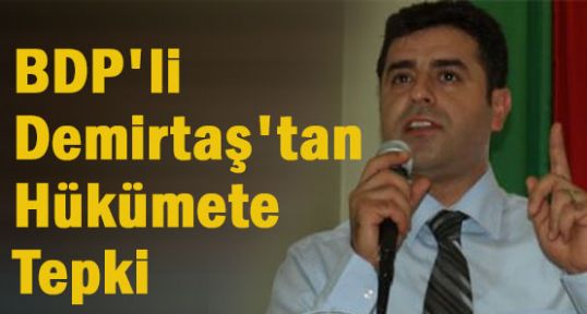 BDP'li Demirtaş'tan Hükümete Tepki