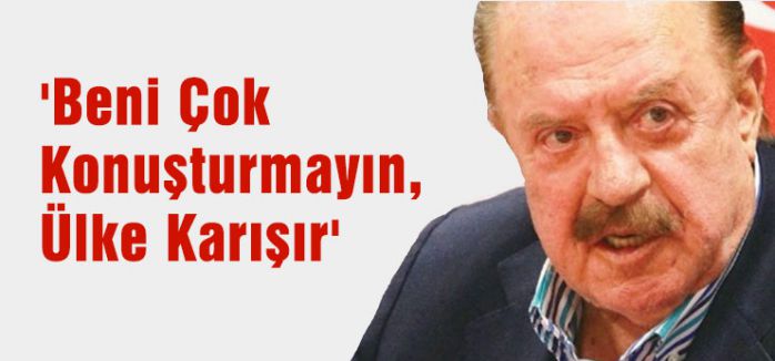 'Beni Çok Konuşturmayın, Ülke Karışır'