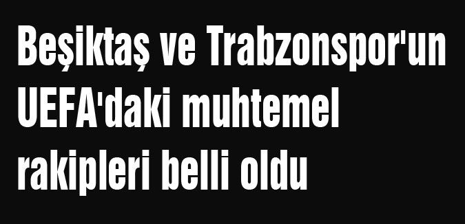 Beşiktaş ve Trabzonspor'un rakipleri belli oldu