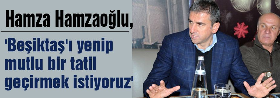 'Beşiktaş'ı yenip mutlu bir tatil geçirmek istiyoruz'