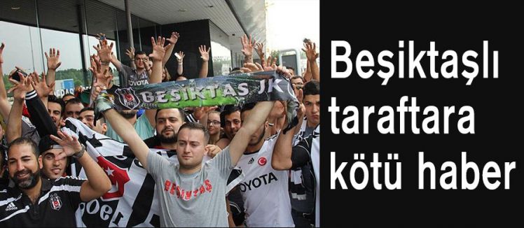 Beşiktaş'lı taraftarlara kötü haber