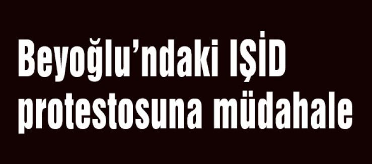 Beyoğlu’ndaki IŞİD protestosuna müdahale