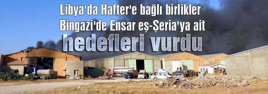 Bingazi'de Ensar eş-Şeria'ya ait hedefler vuruldu