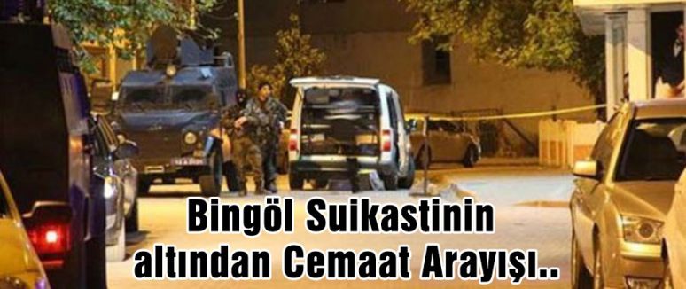 Bingöl Suikastinin altından Cemaat Arayışı..