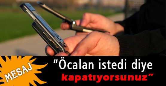 Bir Mesaj: “Öcalan istedi diye kapatıyorsunuz”