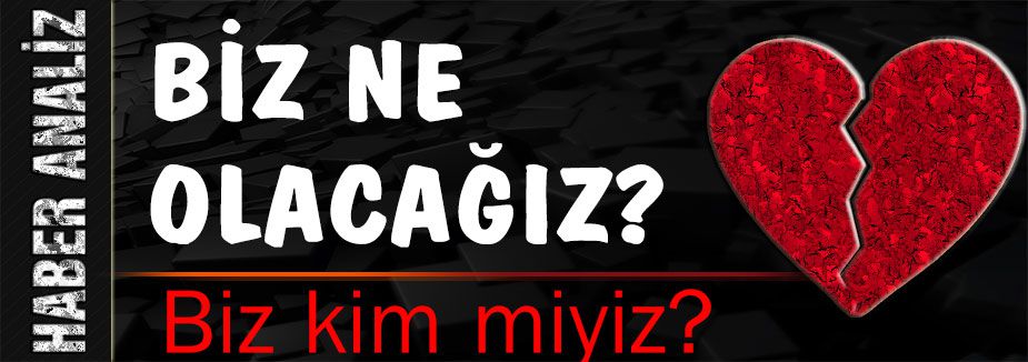BİZ NE OLACAĞIZ?