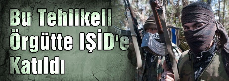 Bu Tehlikeli Örgütte IŞİD'e Katıldı