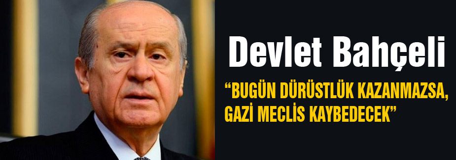 “BUGÜN DÜRÜSTLÜK KAZANMAZSA, GAZİ MECLİS KAYBEDECEK”