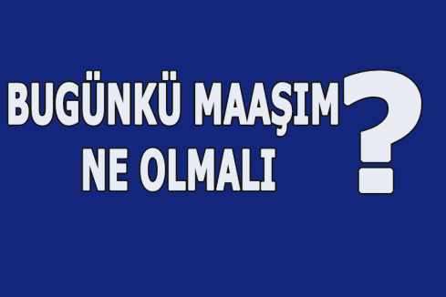 Bugünkü Maaşım Ne Olmalı?