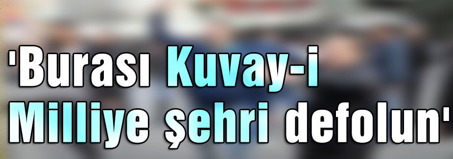 'Burası Kuvay-i Milliye şehri defolun'