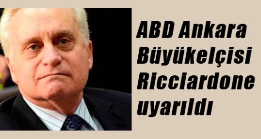 Büyükelçi Ricciardone uyarıldı