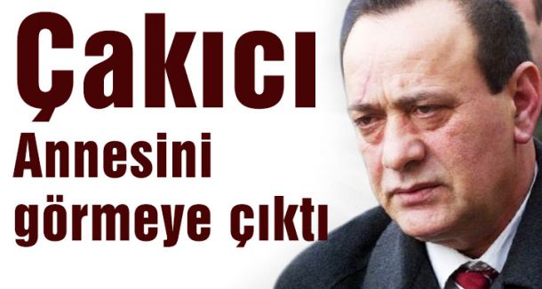 Çakıcı Annesini görmeye çıktı...