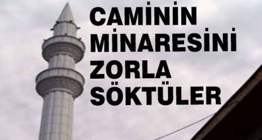 Caminin minaresini söktüler