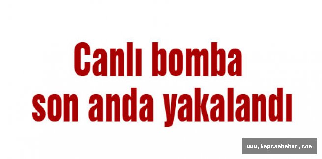 Canlı bomba son anda yakalandı