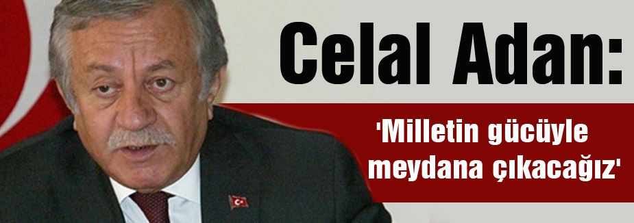 Celal Adan, 'Milletin gücüyle meydana çıkacağız'