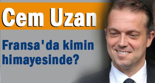 Cem Uzan Fransa'da kimin himayesinde?