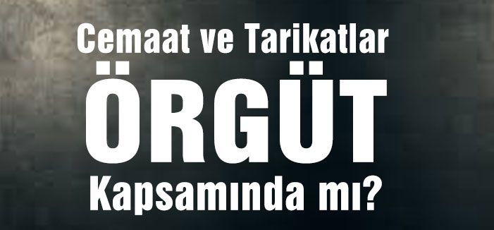 Cemaat ve Tarikatlar 'ÖRGÜT' Kapsamında mı?