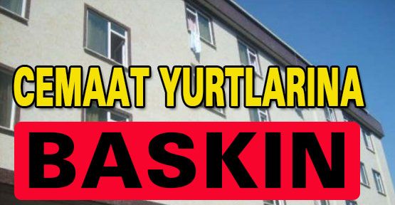 Cemaat yurtlarına baskın iddiası!