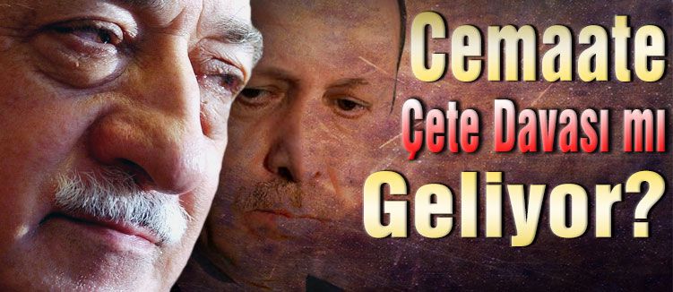Cemaate Çete Davası mı Geliyor?
