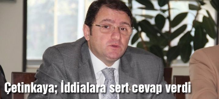 Çetinkaya; İddialara sert cevap verdi