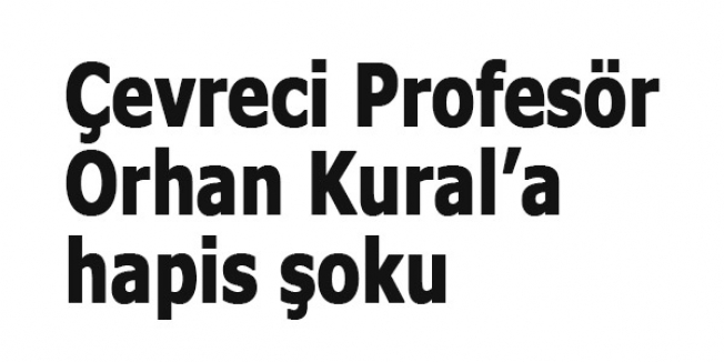 Çevreci Profesör Orhan Kural’a hapis şoku