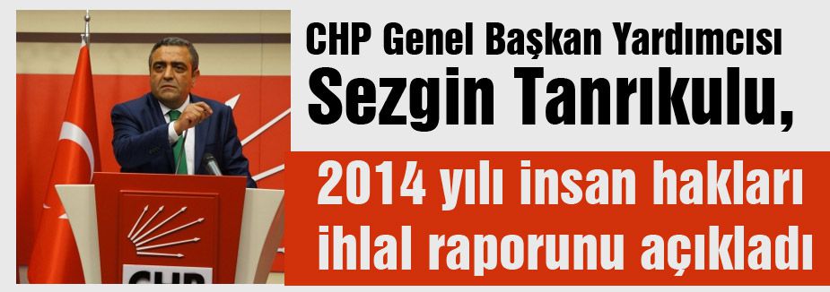 CHP 2014 yılı insan hakları ihlal raporunu açıkladı