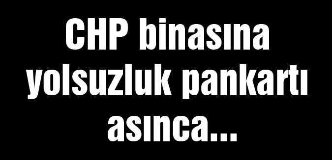 CHP binasına yolsuzluk pankartı asınca...