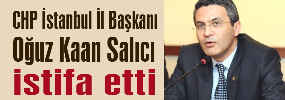 CHP İstanbul İl Başkanı istifa etti