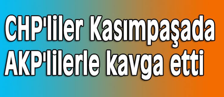 CHP ve AKP'liler Arasında Kavga