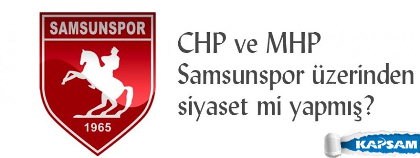 CHP ve MHP Samsunspor üzerinden siyaset mi yapmış?