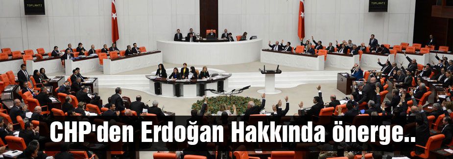 CHP'den Erdoğan Hakkında önerge..