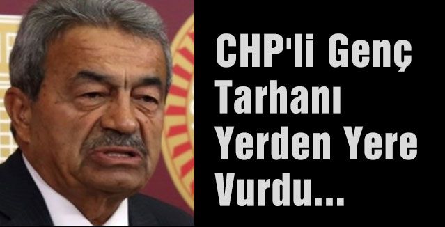 CHP'li Genç Tarhan'ı Yerden Yere Vurdu...