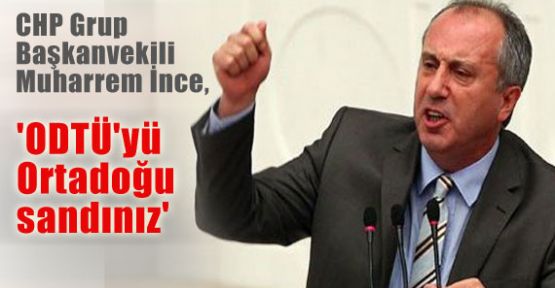 CHP'li İnce 'ODTÜ'yü Ortadoğu sandınız'