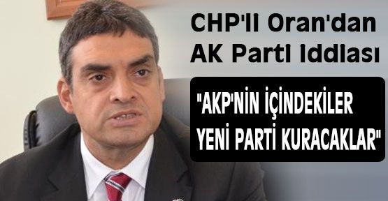CHP'li Oran; “AKP'nin içindekiler yeni parti kuracak“