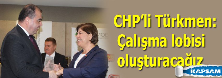 CHP’li Türkmen: Çalışma lobisi oluşturacağız