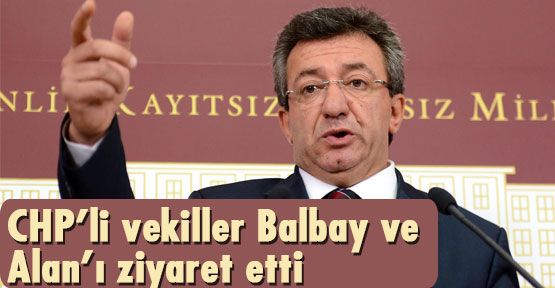 CHP'li vekiller Balbay ve Alan'ı ziyaret etti