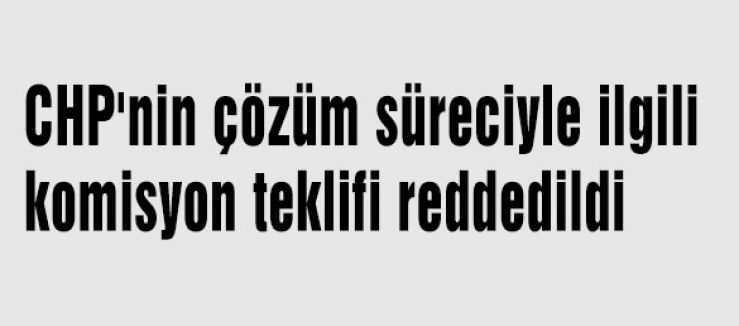 CHP'nin teklifi reddedildi