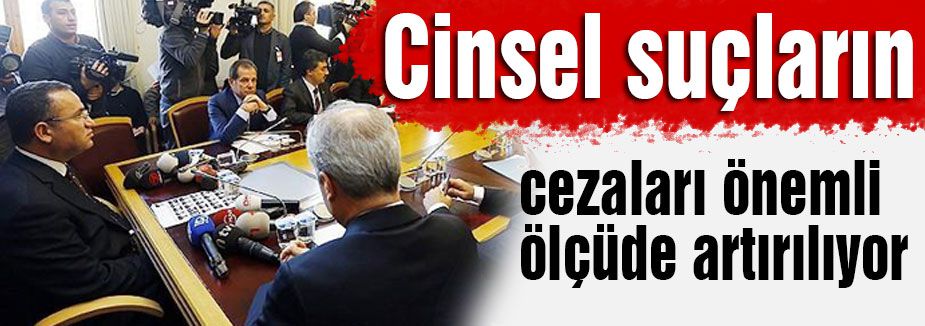 Cinsel suçların cezaları önemli ölçüde artırılıyor