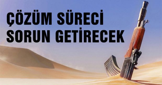 Çözüm süreci sorun getirecek...