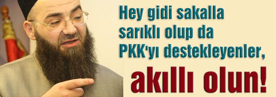 Cübbeli; Gavur PKK güçlense...
