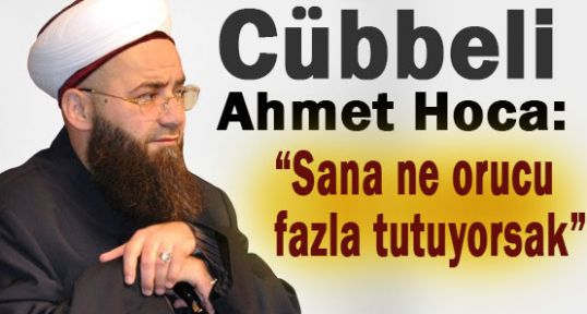 Cübbeli:'Sana Ne Fazla Oruç Tutuyorsak'
