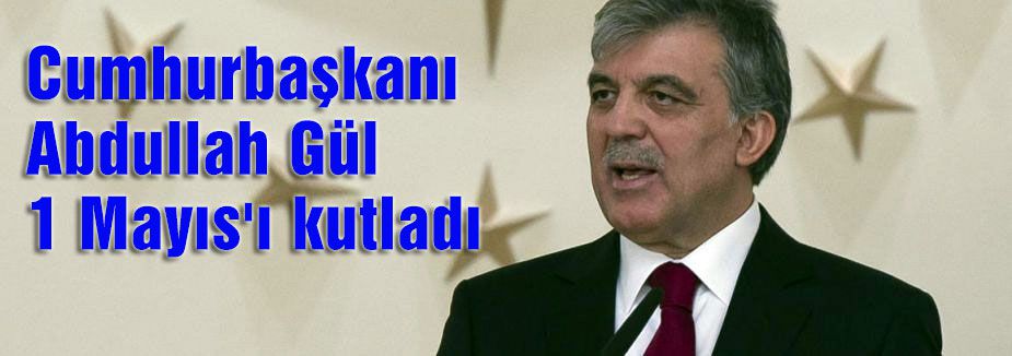 Cumhurbaşkanı Gül 1 Mayıs'ı kutladı