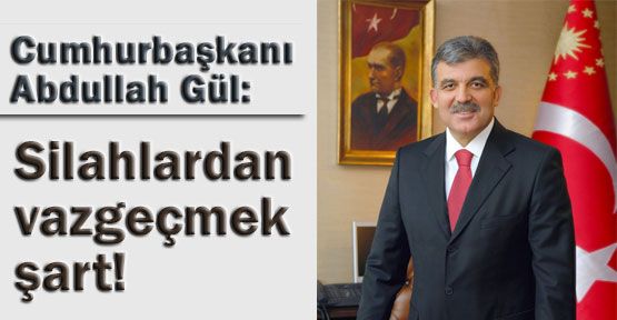 Cumhurbaşkan:“Silahlardan Vazgeçmek Şart“