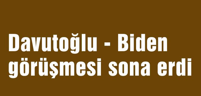 Davutoğlu - Biden görüşmesi sona erdi