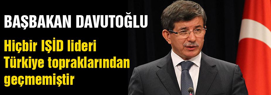 Davutoğlu: Hiçbir IŞİD lideri Türkiye topraklarından geçmemiştir