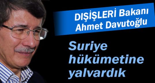 Davutoğlu: Suriye hükümetine yalvardık