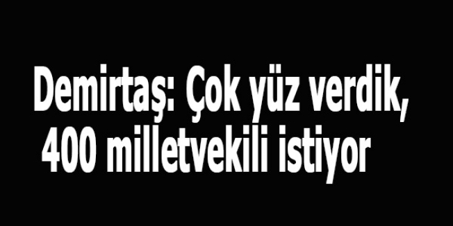 Demirtaş: Çok yüz verdik, 400 milletvekili istiyor